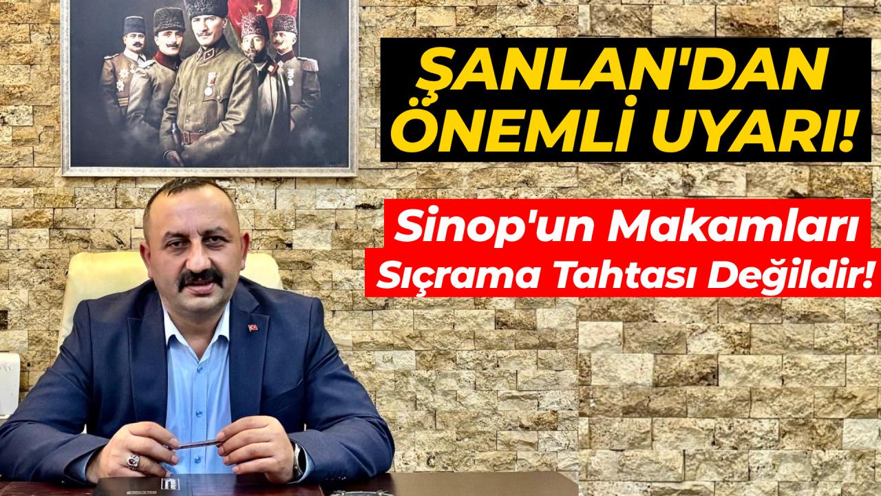Şanlan: Sinop makamları sıçrama tahtası değil