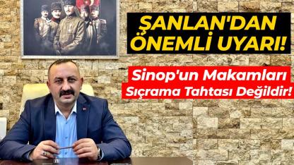 Şanlan: Sinop makamları sıçrama tahtası değil