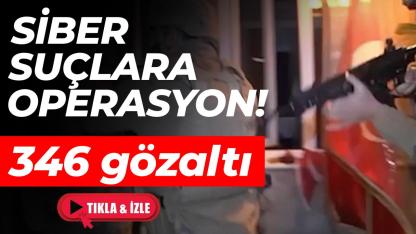 Siber suçlarla mücadele operasyonlarında 346 şüpheli yakalandı