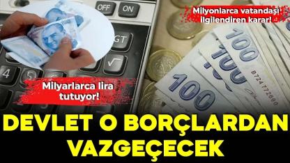 Devlet milyarlarca liralık alacağından vazgeçiyor
