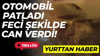 Kahreden olay! Patlayan otomobil bir kişiye mezar oldu