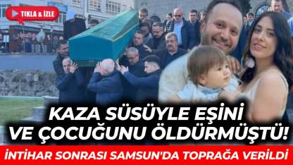 Kaza süsüyle eşini ve çocuğunu öldürdükten sonra intihar eden doktor Samsun'da toprağa verildi