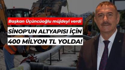 Üçüncüoğlu duyurdu: Sinop altyapısı 400 Milyon TL ile yenileniyor