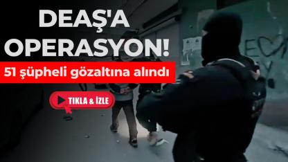 Terör örgütü DEAŞ'a yönelik operasyonlarda 51 şüpheli yakalandı
