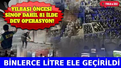 Sinop dahil 81 ilde kaçak alkol operasyonu!