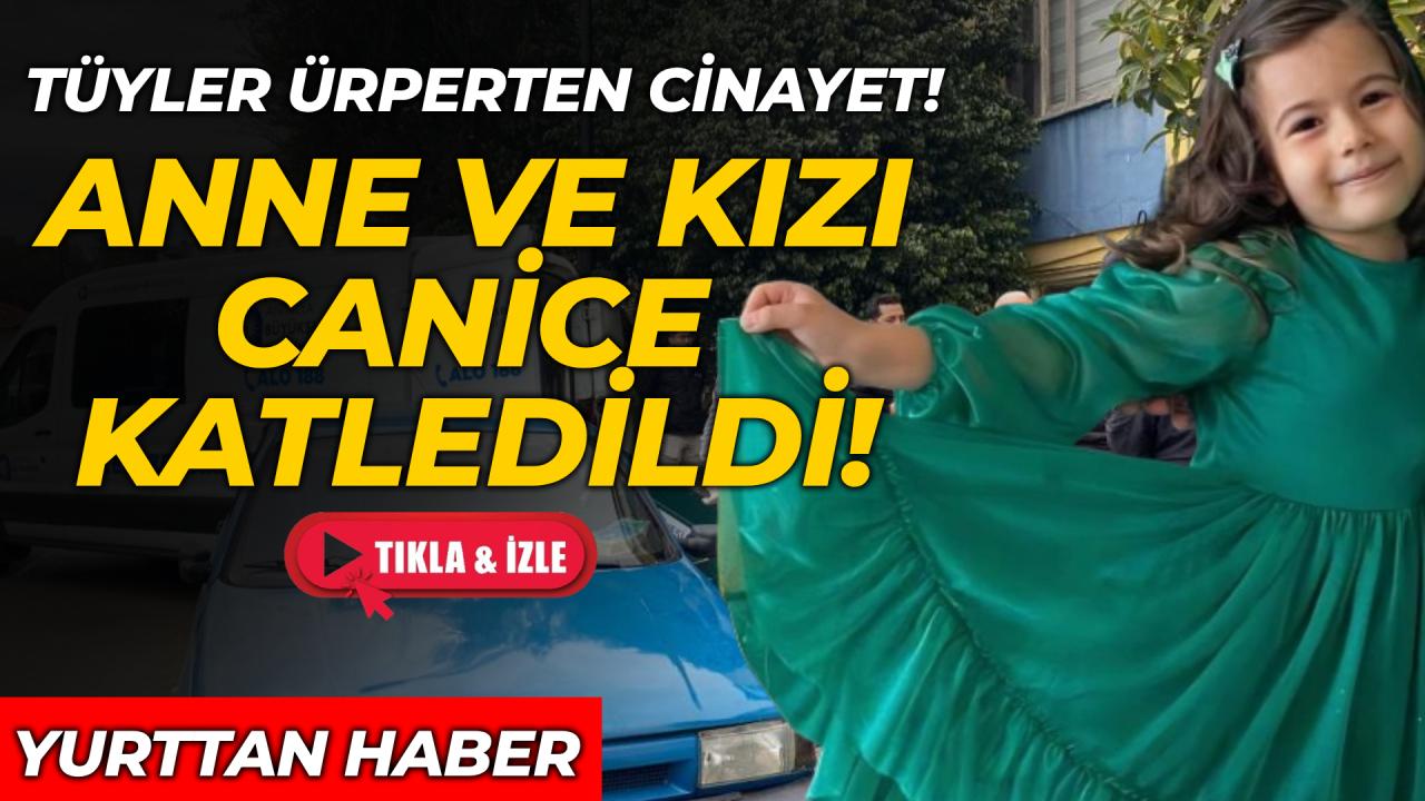 Kahreden olay: Anne ve kızı canice öldürüldü