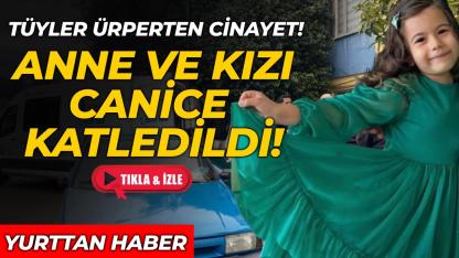 Kahreden olay: Anne ve kızı canice öldürüldü