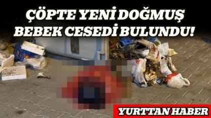 Çöp konteynerinde yeni doğmuş bebek cesedi bulundu