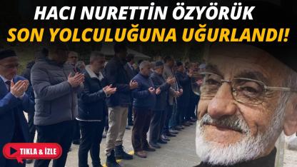 Hacı Nurettin Özyörük son yolculuğuna uğurlandı