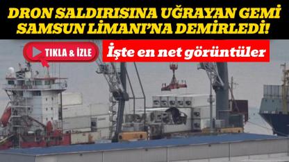 Karadeniz açıklarında Dron saldırısına uğramıştı! O gemi Samsun Limanı’na demirledi