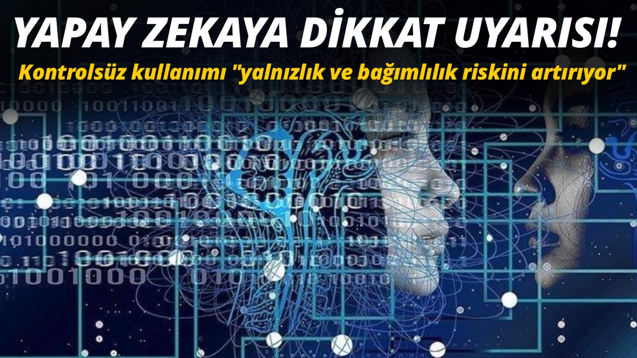 Kontrolsüz yapay zeka kullanımı "yalnızlık ve bağımlılık riskini artırıyor