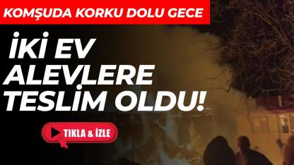 Gece yarısı korku dolu anlar: İki ev alevlere teslim oldu