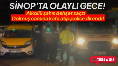 Sinop’ta alkollü şahıs dehşet saçtı: Dolmuş camına kafa atıp polise direndi