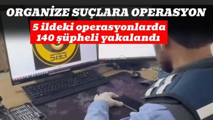 15 ildeki operasyonlarda 140 şüpheli yakalandı