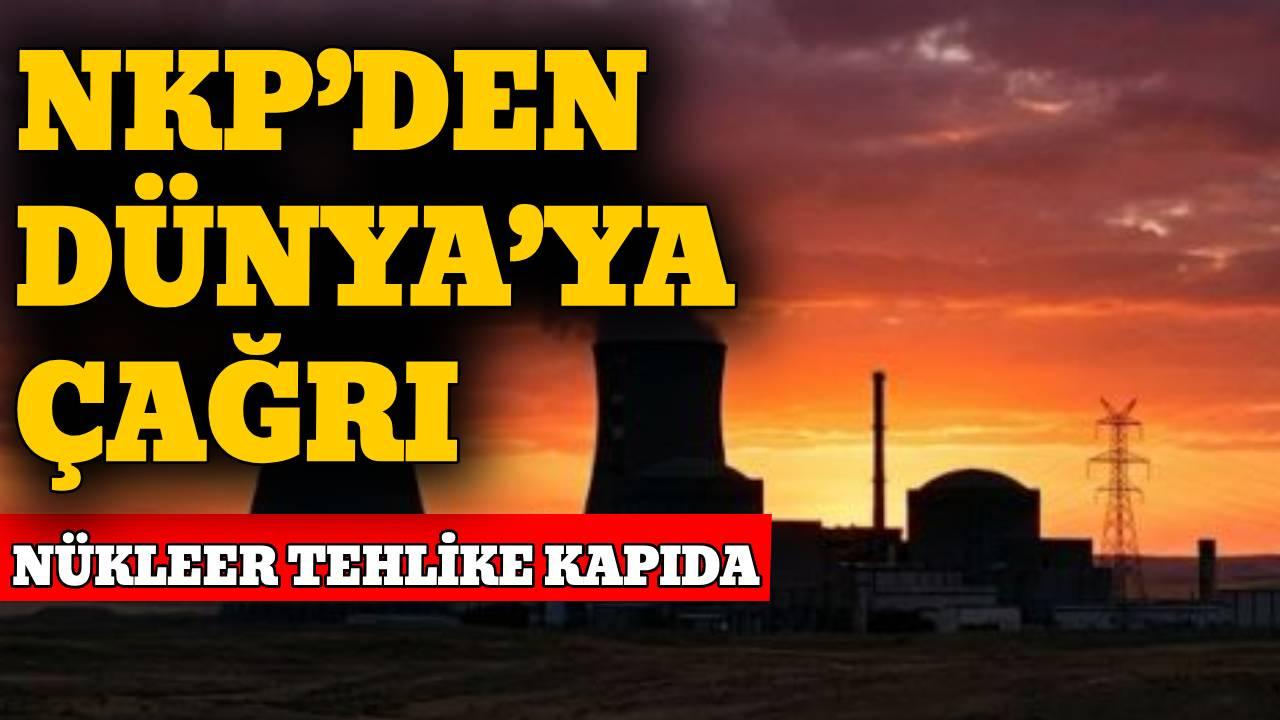 NKP’den nükleer tesislere ilişkin kritik çağrı
