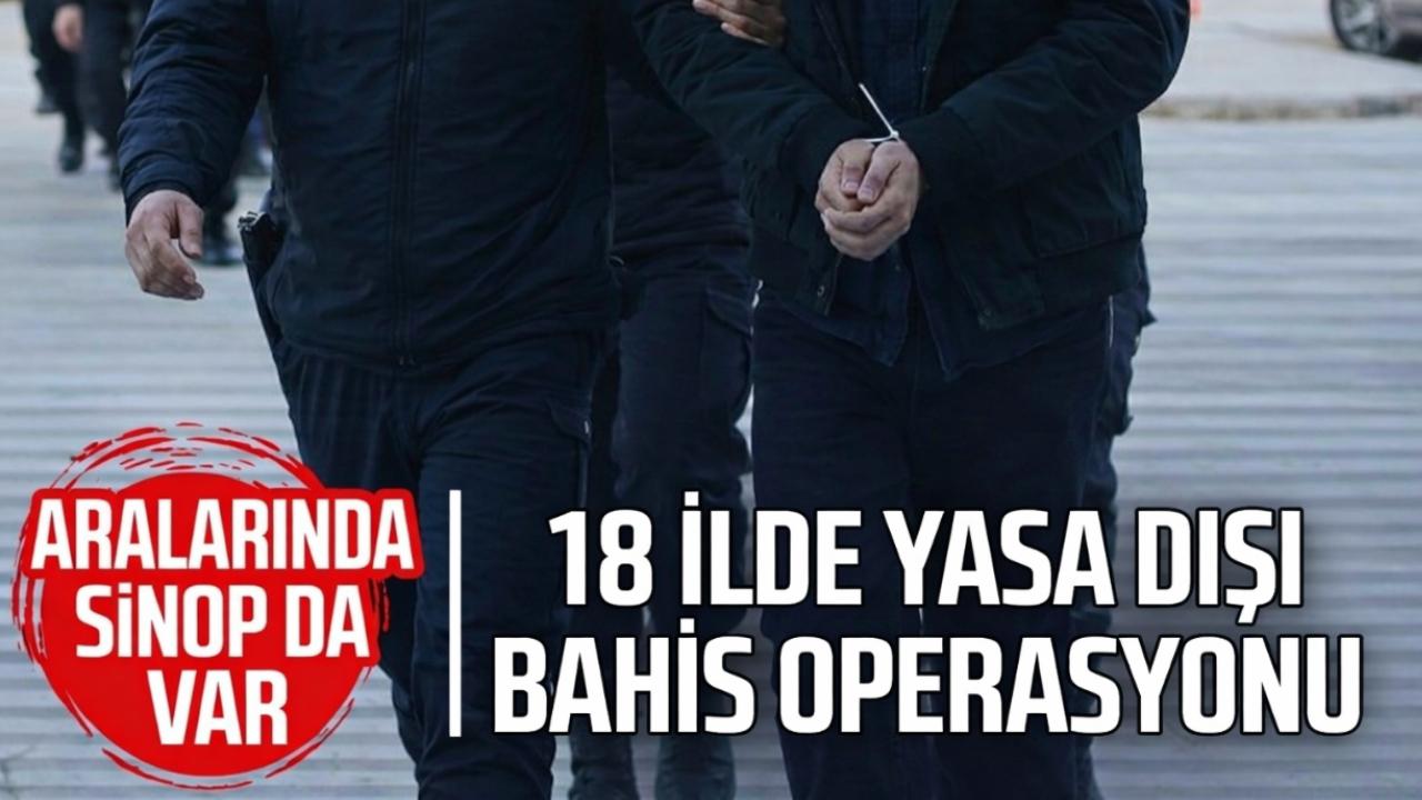 Sinop dahil 18 ilde dev operasyon