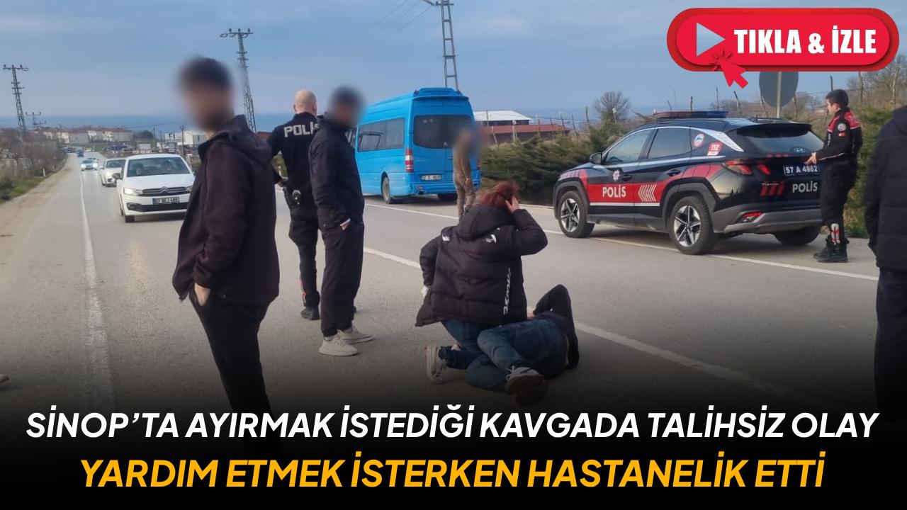 Sinop’ta ayırmak istediği kavgada talihsiz olay: Yardım etmek isterken hastanelik etti