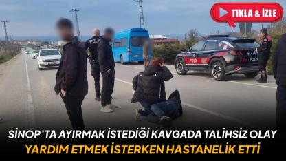 Sinop’ta ayırmak istediği kavgada talihsiz olay: Yardım etmek isterken hastanelik etti