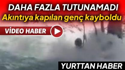 Kayıp genç akıntıya böyle kapıldı