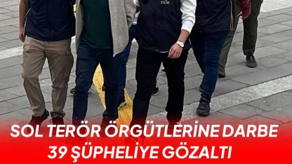 Sol terör örgütlerine operasyon: 39 şüpheli yakalandı